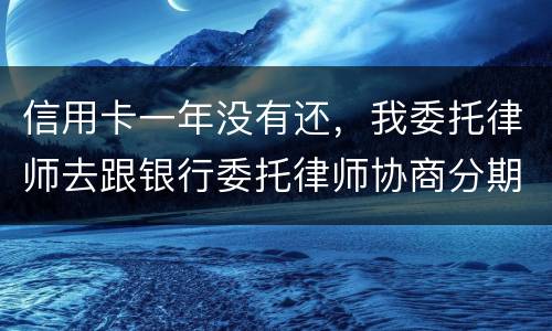 信用卡一年没有还，我委托律师去跟银行委托律师协商分期还款可以吗