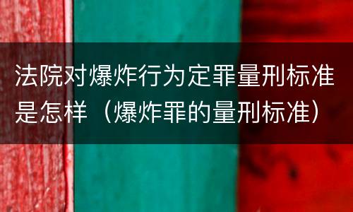 法院对爆炸行为定罪量刑标准是怎样（爆炸罪的量刑标准）