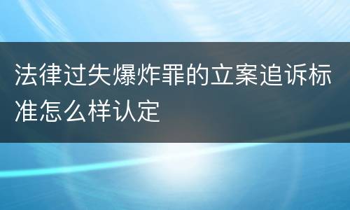 法律过失爆炸罪的立案追诉标准怎么样认定