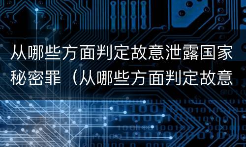 从哪些方面判定故意泄露国家秘密罪（从哪些方面判定故意泄露国家秘密罪名）