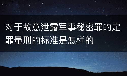 对于故意泄露军事秘密罪的定罪量刑的标准是怎样的