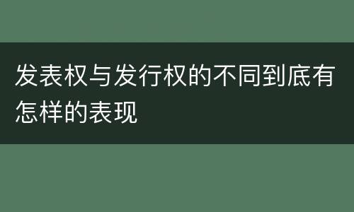 发表权与发行权的不同到底有怎样的表现