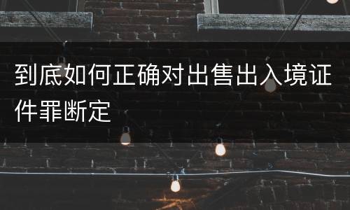 到底如何正确对出售出入境证件罪断定