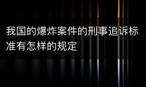 我国的爆炸案件的刑事追诉标准有怎样的规定