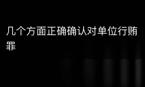 几个方面正确确认对单位行贿罪