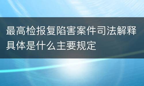 最高检报复陷害案件司法解释具体是什么主要规定