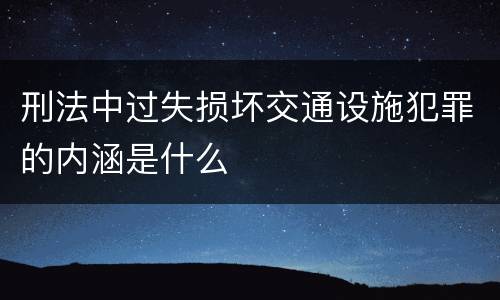 刑法中过失损坏交通设施犯罪的内涵是什么
