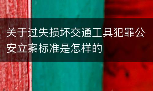 关于过失损坏交通工具犯罪公安立案标准是怎样的