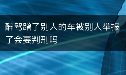 醉驾蹭了别人的车被别人举报了会要判刑吗