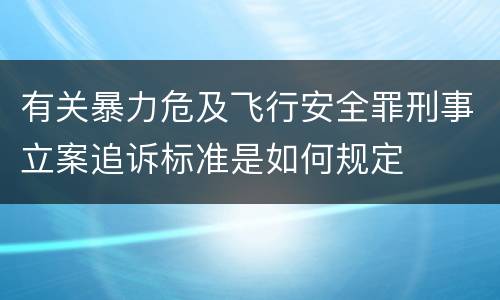 有关暴力危及飞行安全罪刑事立案追诉标准是如何规定
