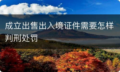 成立出售出入境证件需要怎样判刑处罚