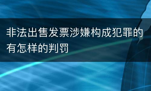 非法出售发票涉嫌构成犯罪的有怎样的判罚