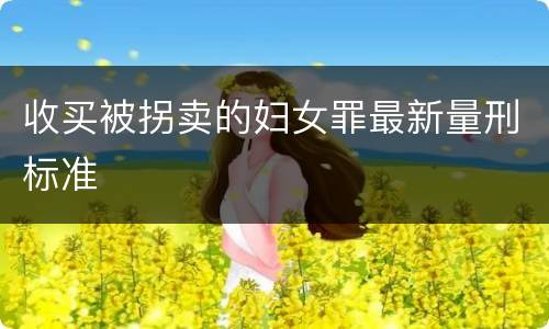 收买被拐卖的妇女罪最新量刑标准