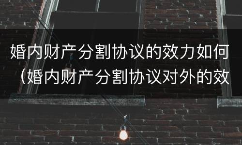 婚内财产分割协议的效力如何（婚内财产分割协议对外的效力）