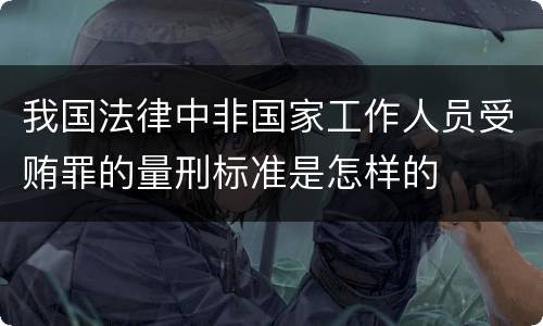 我国法律中非国家工作人员受贿罪的量刑标准是怎样的