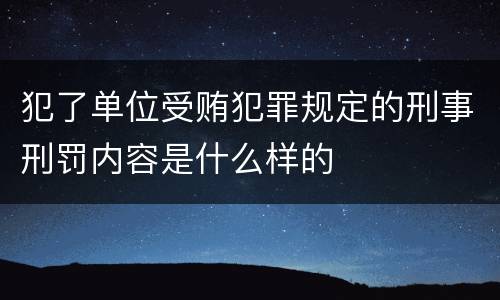 犯了单位受贿犯罪规定的刑事刑罚内容是什么样的