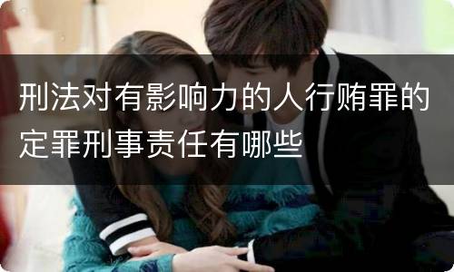 刑法对有影响力的人行贿罪的定罪刑事责任有哪些