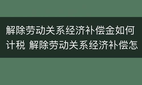 解除劳动关系经济补偿金如何计税 解除劳动关系经济补偿怎么算