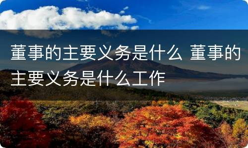 董事的主要义务是什么 董事的主要义务是什么工作