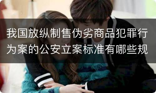 我国放纵制售伪劣商品犯罪行为案的公安立案标准有哪些规定