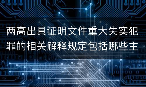 两高出具证明文件重大失实犯罪的相关解释规定包括哪些主要内容