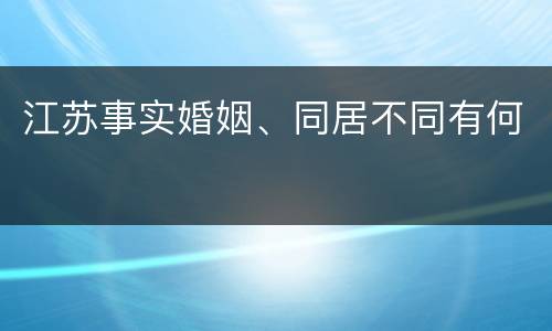 江苏事实婚姻、同居不同有何