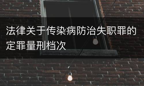 法律关于传染病防治失职罪的定罪量刑档次