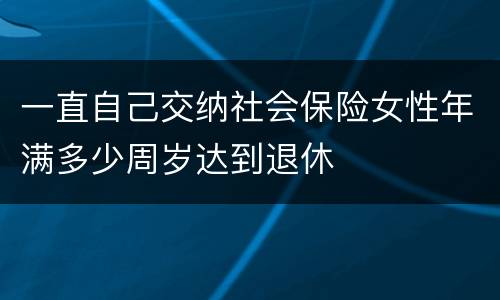 一直自己交纳社会保险女性年满多少周岁达到退休