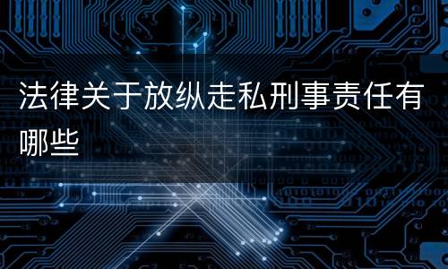 法律关于放纵走私刑事责任有哪些