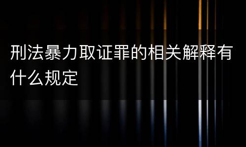 刑法暴力取证罪的相关解释有什么规定