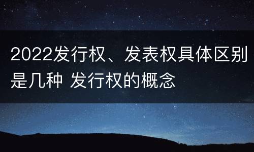 2022发行权、发表权具体区别是几种 发行权的概念