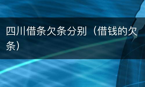 四川借条欠条分别（借钱的欠条）