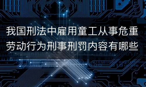 我国刑法中雇用童工从事危重劳动行为刑事刑罚内容有哪些