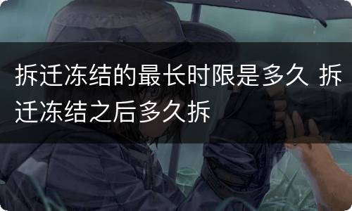 拆迁冻结的最长时限是多久 拆迁冻结之后多久拆