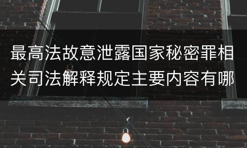 最高法故意泄露国家秘密罪相关司法解释规定主要内容有哪些