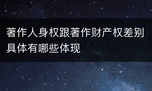 著作人身权跟著作财产权差别具体有哪些体现