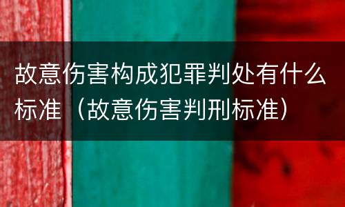 故意伤害构成犯罪判处有什么标准（故意伤害判刑标准）