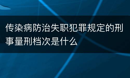 传染病防治失职犯罪规定的刑事量刑档次是什么