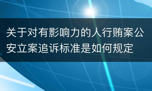 关于对有影响力的人行贿案公安立案追诉标准是如何规定