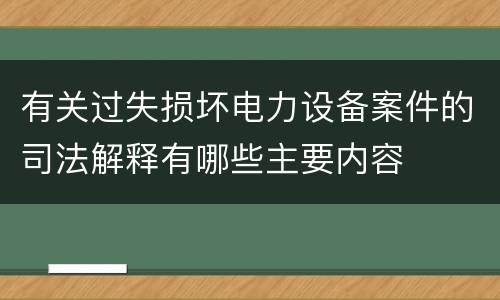 有关过失损坏电力设备案件的司法解释有哪些主要内容