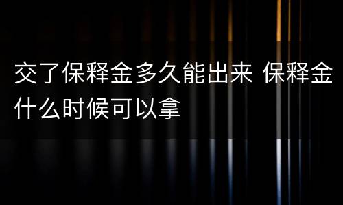 交了保释金多久能出来 保释金什么时候可以拿