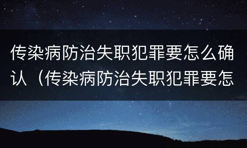 传染病防治失职犯罪要怎么确认（传染病防治失职犯罪要怎么确认罪名）