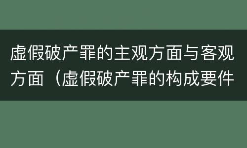 虚假破产罪的主观方面与客观方面（虚假破产罪的构成要件）