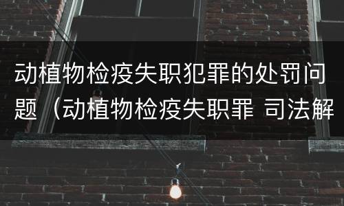 动植物检疫失职犯罪的处罚问题（动植物检疫失职罪 司法解释）