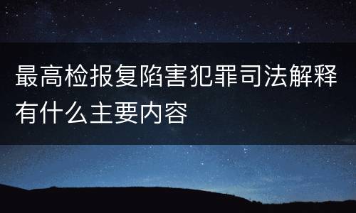 最高检报复陷害犯罪司法解释有什么主要内容