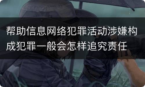 帮助信息网络犯罪活动涉嫌构成犯罪一般会怎样追究责任