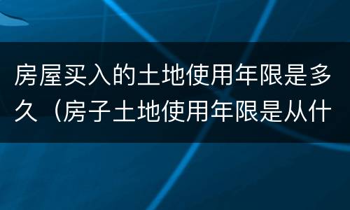 房屋买入的土地使用年限是多久（房子土地使用年限是从什么时候算的）