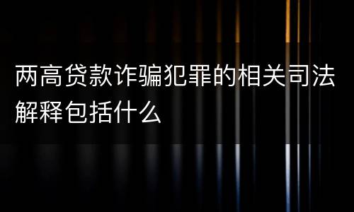 两高贷款诈骗犯罪的相关司法解释包括什么