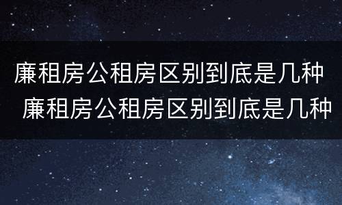 廉租房公租房区别到底是几种 廉租房公租房区别到底是几种房