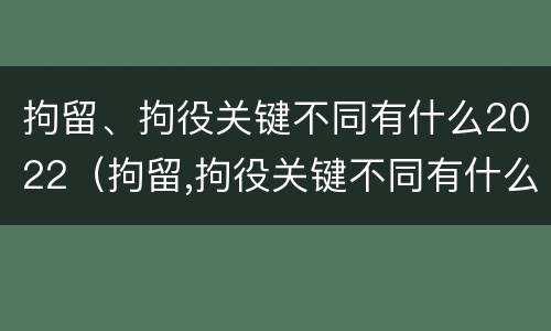 拘留、拘役关键不同有什么2022（拘留,拘役关键不同有什么2022规定）